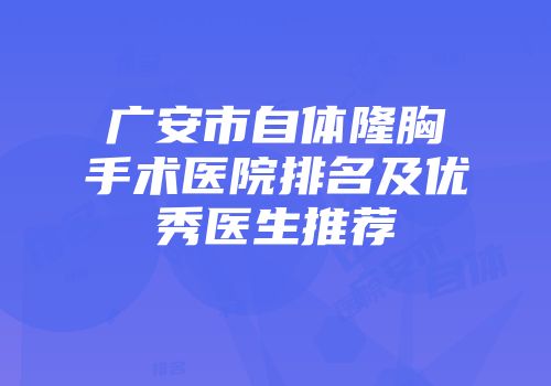广安市自体隆胸手术医院排名及优秀医生推荐
