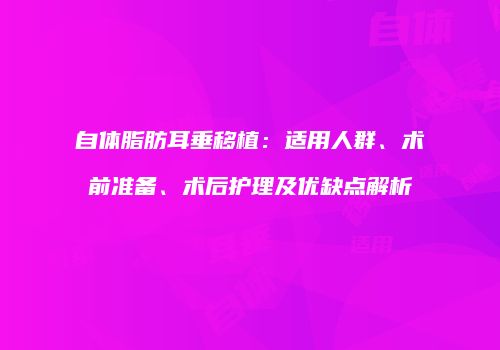自体脂肪耳垂移植：适用人群、术前准备、术后护理及优缺点解析