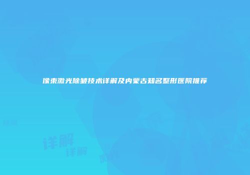 像束激光除皱技术详解及内蒙古知名整形医院推荐