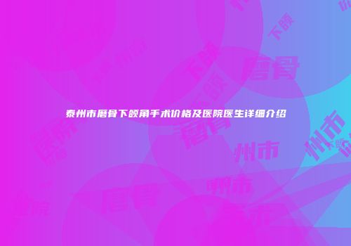 泰州市磨骨下颌角手术价格及医院医生详细介绍