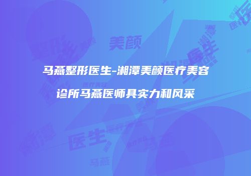 马燕整形医生-湘潭美颜医疗美容诊所马燕医师具实力和风采