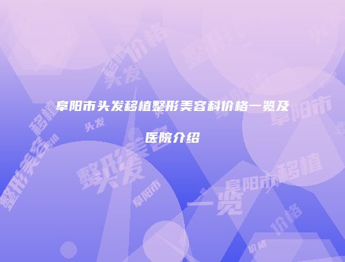 阜阳市头发移植整形美容科价格一览及医院介绍