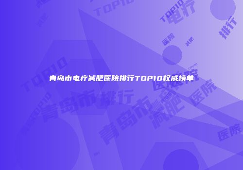 青岛市电疗减肥医院排行TOP10权威榜单