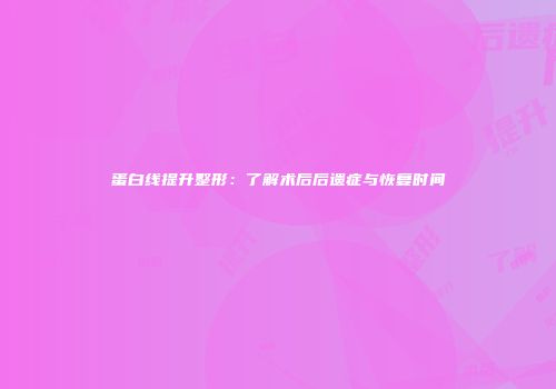蛋白线提升整形：了解术后后遗症与恢复时间
