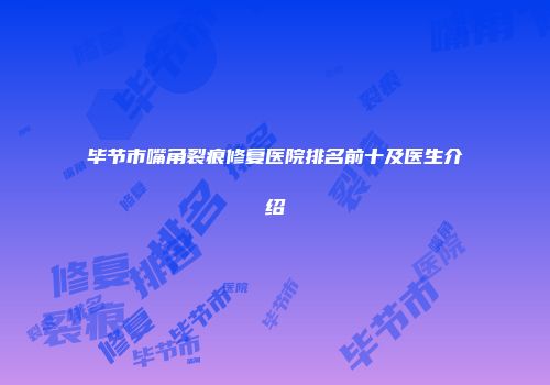 毕节市嘴角裂痕修复医院排名前十及医生介绍