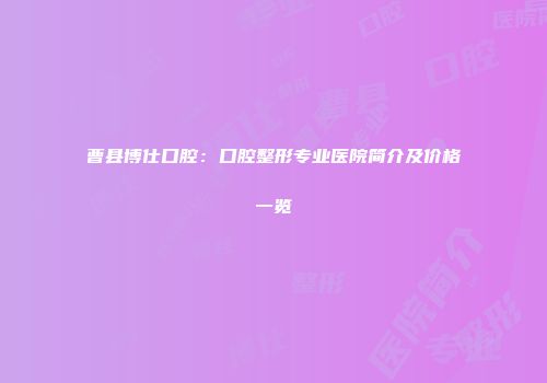 曹县博仕口腔：口腔整形专业医院简介及价格一览