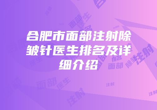 合肥市面部注射除皱针医生排名及详细介绍