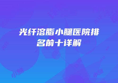 光纤溶脂小腿医院排名前十详解