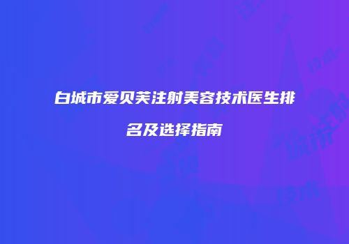 白城市爱贝芙注射美容技术医生排名及选择指南
