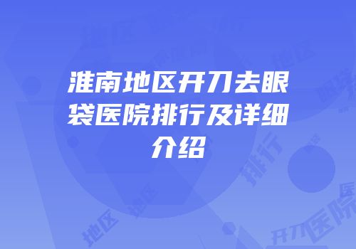 淮南地区开刀去眼袋医院排行及详细介绍