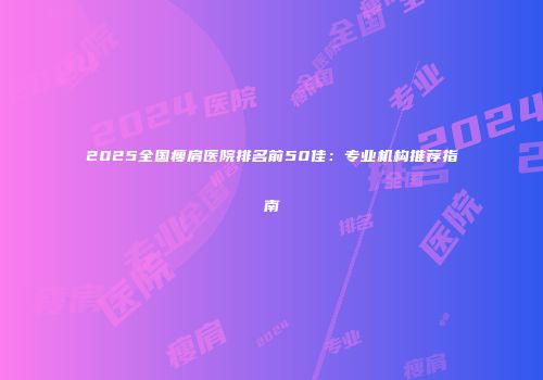 2025全国瘦肩医院排名前50佳：专业机构推荐指南