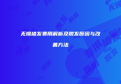 无锡植发费用解析及脱发原因与改善方法