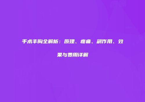 手术丰胸全解析：原理、疼痛、副作用、效果与费用详解