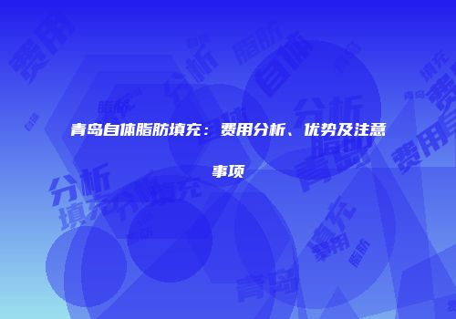 青岛自体脂肪填充：费用分析、优势及注意事项