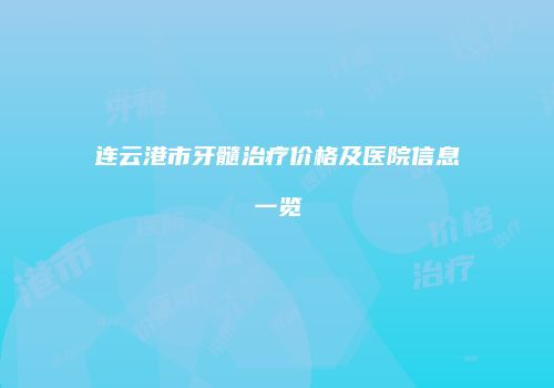 连云港市牙髓治疗价格及医院信息一览