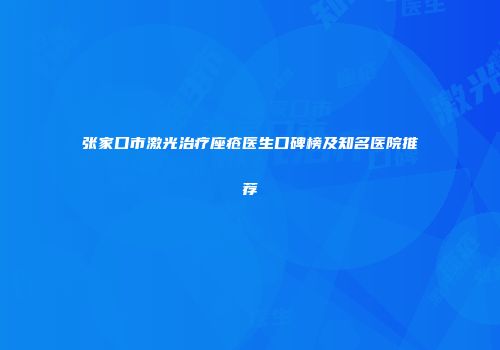 张家口市激光治疗座疮医生口碑榜及知名医院推荐