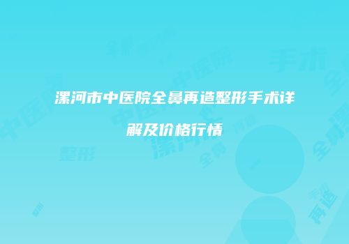 漯河市中医院全鼻再造整形手术详解及价格行情