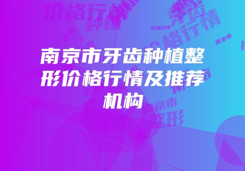 南京市牙齿种植整形价格行情及推荐机构