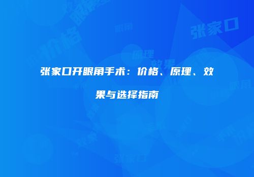 张家口开眼角手术：价格、原理、效果与选择指南