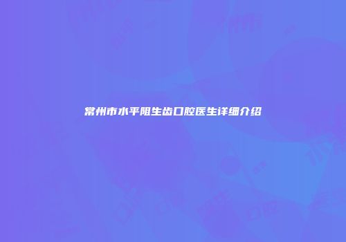常州市水平阻生齿口腔医生详细介绍
