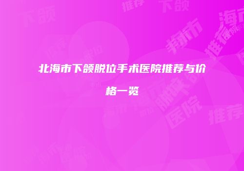 北海市下颌脱位手术医院推荐与价格一览
