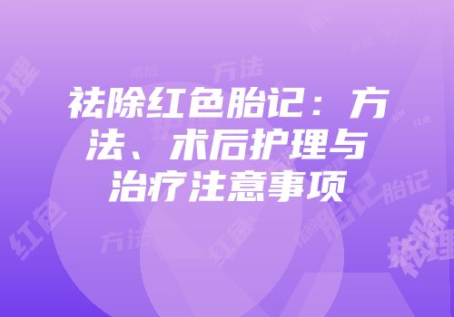 祛除红色胎记：方法、术后护理与治疗注意事项