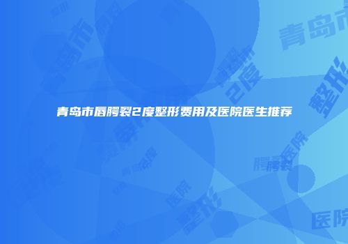 青岛市唇腭裂2度整形费用及医院医生推荐