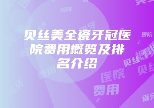 贝丝美全瓷牙冠医院费用概览及排名介绍