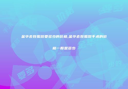 金华去妊娠斑要多少的价格,金华去妊娠斑手术的价格一般是多少