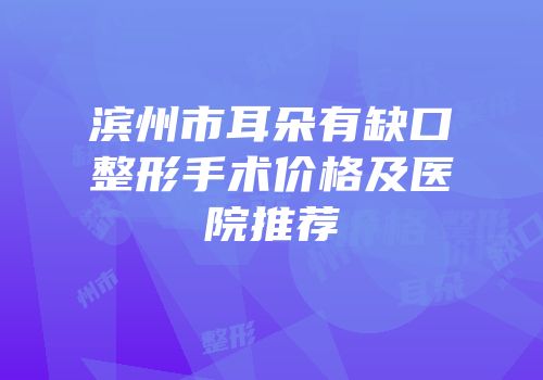 滨州市耳朵有缺口整形手术价格及医院推荐