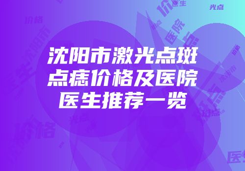沈阳市激光点斑点痣价格及医院医生推荐一览