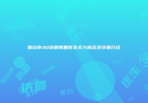 烟台市3D仿眉雾眉医生实力排名及详细介绍