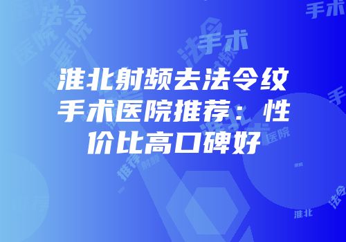 淮北射频去法令纹手术医院推荐：性价比高口碑好