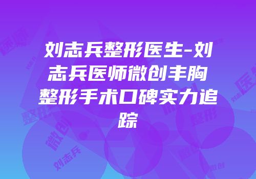 刘志兵整形医生-刘志兵医师微创丰胸整形手术口碑实力追踪