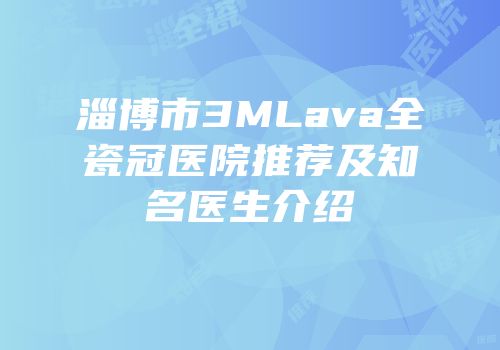 淄博市3MLava全瓷冠医院推荐及知名医生介绍