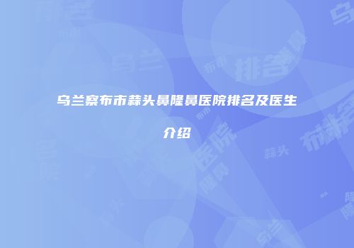 乌兰察布市蒜头鼻隆鼻医院排名及医生介绍