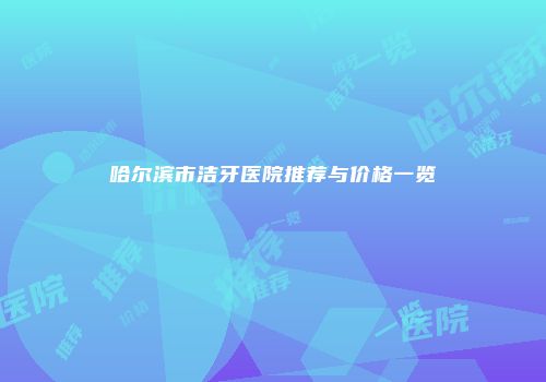 哈尔滨市洁牙医院推荐与价格一览