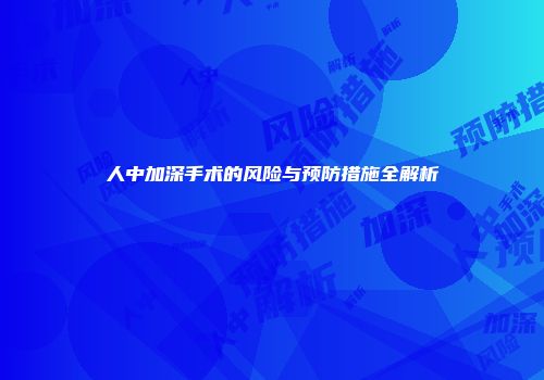 人中加深手术的风险与预防措施全解析