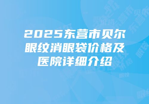 2025东营市贝尔眼纹消眼袋价格及医院详细介绍