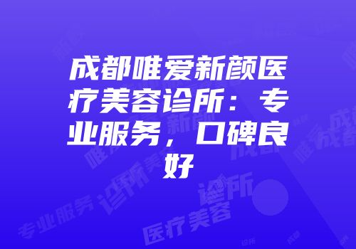 成都唯爱新颜医疗美容诊所：专业服务，口碑良好