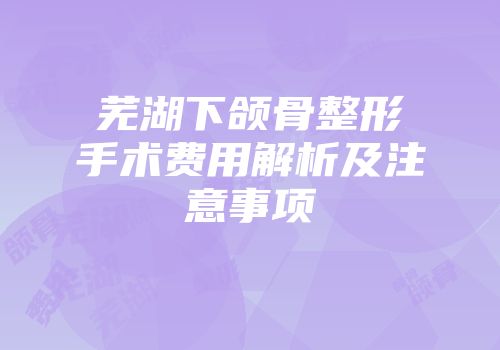 芜湖下颌骨整形手术费用解析及注意事项