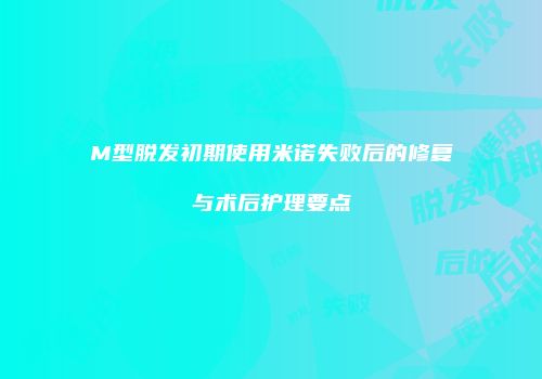 M型脱发初期使用米诺失败后的修复与术后护理要点