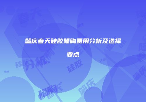 肇庆春天硅胶隆胸费用分析及选择要点