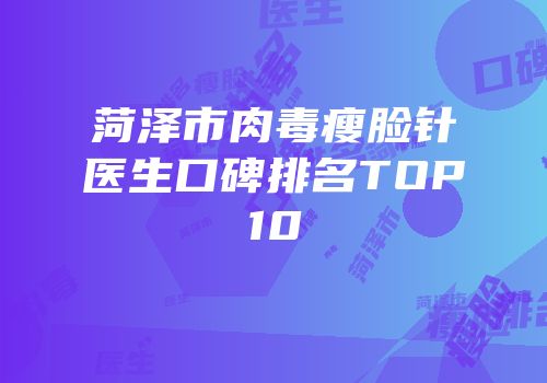 菏泽市肉毒瘦脸针医生口碑排名TOP10