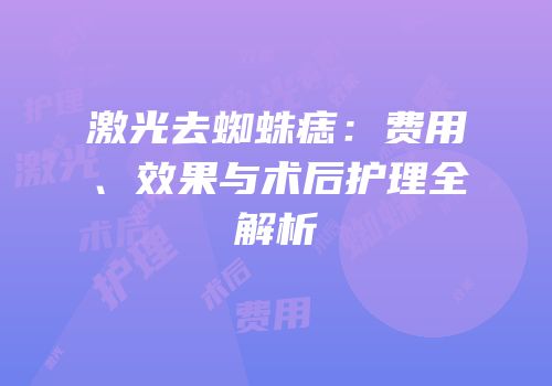 激光去蜘蛛痣：费用、效果与术后护理全解析