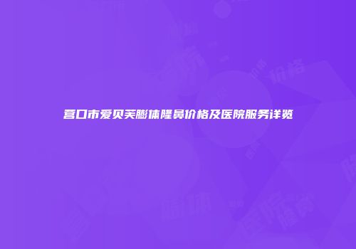营口市爱贝芙膨体隆鼻价格及医院服务详览