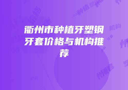 衢州市种植牙塑钢牙套价格与机构推荐