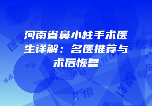 河南省鼻小柱手术医生详解：名医推荐与术后恢复