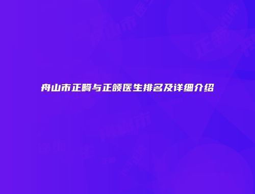 舟山市正畸与正颌医生排名及详细介绍