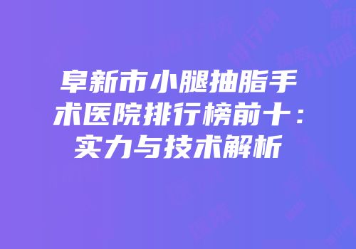 阜新市小腿抽脂手术医院排行榜前十：实力与技术解析
